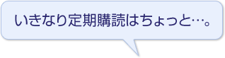 いきなり定期購読はちょっと…。